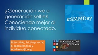 ¿Generación we o
generación selfie?
Conociendo mejor al
individuo conectado.
Dolors Reig, Psicóloga social,
El caparazón blog y
Academia @dreig
 