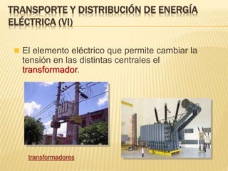  El elemento eléctrico que permite cambiar la
tensión en las distintas centrales el
transformador.
TRANSPORTE Y DISTRIBUCIÓN DE ENERGÍA
ELÉCTRICA (VI)
transformadores
 