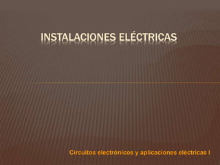 INSTALACIONES ELÉCTRICAS
Circuitos electrónicos y aplicaciones eléctricas I
 