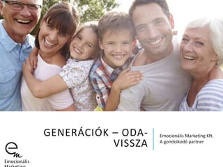 GENERÁCIÓK – ODA-
VISSZA
Emocionális Marketing Kft.
A gondolkodó partner
Forrás: http://goo.gl/eEKqsP
Emocionális
 