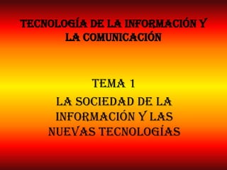 Tecnología de la información y la comunicación Tema 1 La sociedad de la información y las nuevas tecnologías 