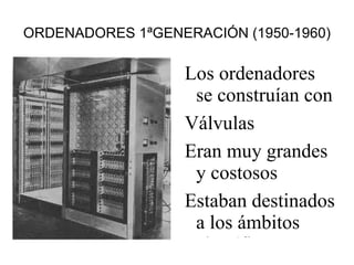 ORDENADORES 1ªGENERACIÓN (1950-1960) Los ordenadores se construían con Válvulas