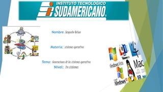 Nombre: Sangucho Nelson
Materia: sistemas operativos
Tema: Generaciones de los sistemas operativos
Nivel: 1ro sistemas
 
