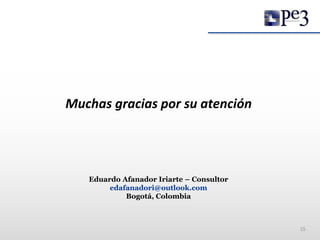 Muchas gracias por su atención
15
Eduardo Afanador Iriarte – Consultor
edafanadori@outlook.com
Bogotá, Colombia
 