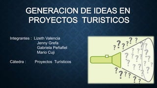 Integrantes : Lizeth Valencia
Jenny Grefa
Gabriela Peñafiel
Mario Cuji
Cátedra : Proyectos Turísticos
 