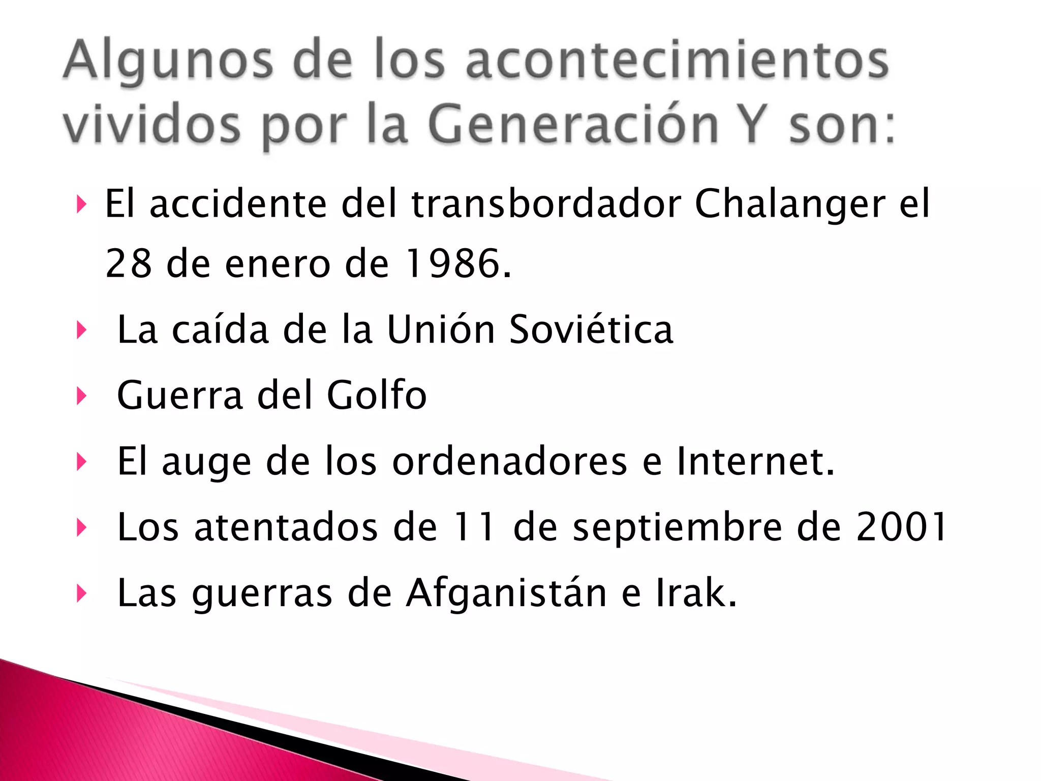 El accidente del transbordador Chalanger el 28 de enero de 1986.  La caída de la Unión Soviética Guerra del Golfo  El auge de los ordenadores e Internet.  Los atentados de 11 de septiembre de 2001 Las guerras de Afganistán e Irak. 