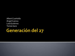 Generación del 27 Albert Cuartiella Àngel Cuenca Laia Gutiérrez Tomás Sanz 