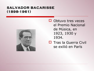 SALVADOR BACARISSE
(1898-1961)

                Obtuvo tres veces
                 el Premio Nacional
                 de Música, en
                 1923, 1930 y
                 1934.
                Tras la Guerra Civil
                 se exilió en París
 