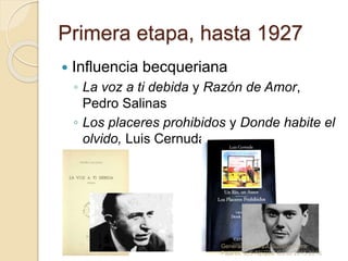 Primera etapa, hasta 1927
 Influencia becqueriana
◦ La voz a ti debida y Razón de Amor,
Pedro Salinas
◦ Los placeres prohibidos y Donde habite el
olvido, Luis Cernuda
Generación del 27. Susana Parra
Pajares. IES Alpajés. Curso 2015-2016
 