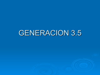 GENERACION 3.5 
