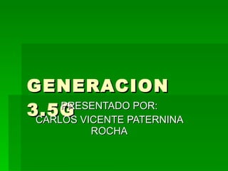 GENERACION 3.5G PRESENTADO POR: CARLOS VICENTE PATERNINA ROCHA 