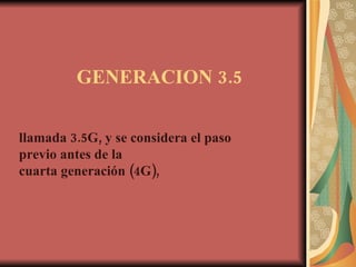 GENERACION 3.5 llamada 3.5G, y se considera el paso previo antes de la  cuarta generación (4G),   