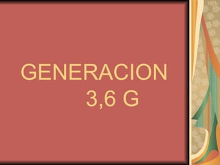 GENERACION  3,6 G 