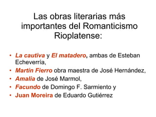 Las obras literarias más importantes del Romanticismo Rioplatense:  <ul><li>La cautiva  y  El matadero ,  ambas de Esteban...