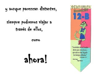 y aunque parezcan distantes,siempre podremos viajar a través de ellos,comoahora!