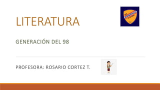 LITERATURA
GENERACIÓN DEL 98
PROFESORA: ROSARIO CORTEZ T.
 