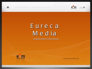 Eureca Media GENERACIÓN DE CONTENIDOS EURECA MEDIA  Generación de contenidos 
