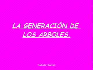 Andrada y Kawtar
LA GENERACIÓN DE
LOS ARBOLES.
 