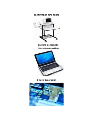 COMPUTADOR TIPO TORRE
Séptima Generación
COMPUTADOR PORTÁTIL
Octava Generación
 