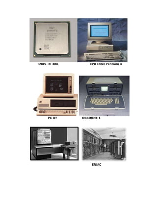 1985- El 386 CPU Intel Pentium 4
PC XT OSBORNE 1
ENIAC
 