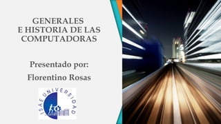 GENERALES
E HISTORIA DE LAS
COMPUTADORAS
Presentado por:
Florentino Rosas
 