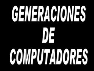 GENERACIONES DE COMPUTADORES 