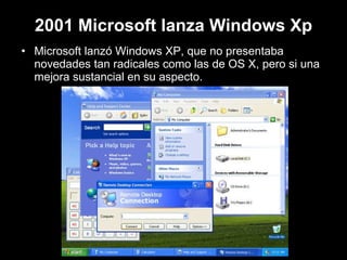 2001 Microsoft lanza Windows Xp Microsoft lanzó Windows XP, que no presentaba novedades tan radicales como las de OS X, pero si una mejora sustancial en su aspecto.  