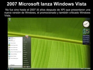 2007 Microsoft lanza Windows Vista No fue sino hasta el 2007 (6 años después de XP) que presentaron una nueva versión de Windows, el promocionado y también criticado Windows Vista,  