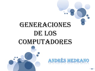 GENERACIONES DE LOS COMPUTADORES Andrés Medrano 