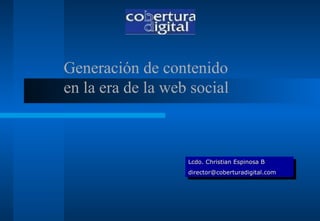 Generación de contenido en la era de la web social Lcdo. Christian Espinosa B [email_address] 