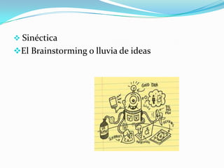  Sinéctica
El Brainstorming o lluvia de ideas
 