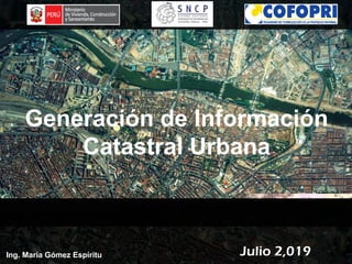 1
Generación de Información
Catastral Urbana
Julio 2,019Julio 2,019Ing. María Gómez Espíritu
 