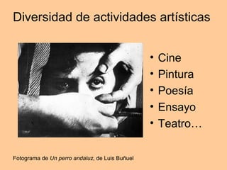 Diversidad de actividades artísticas
• Cine
• Pintura
• Poesía
• Ensayo
• Teatro…
Fotograma de Un perro andaluz, de Luis Buñuel
 