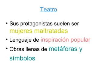 Teatro

• Sus protagonistas suelen ser
 mujeres maltratadas
• Lenguaje de inspiración popular
• Obras llenas de metáforas y
 símbolos
 