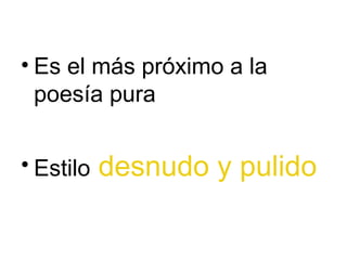 • Es el más próximo a la
  poesía pura


• Estilo   desnudo y pulido
 