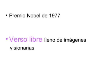 • Premio Nobel de 1977



• Verso libre lleno de imágenes
 visionarias
 