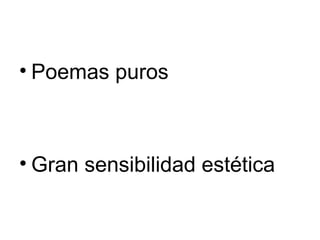 • Poemas puros



• Gran sensibilidad estética
 