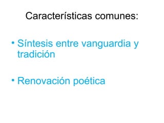 Características comunes:

• Síntesis entre vanguardia y
  tradición

• Renovación poética
 