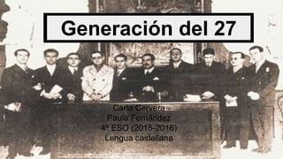 Carla Cervera
Paula Fernández
4º ESO (2015-2016)
Lengua castellana
Generación del 27
 