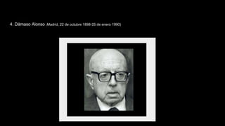 4. Dámaso Alonso (Madrid, 22 de octubre 1898-25 de enero 1990)
 