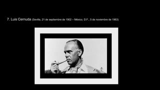 7. Luis Cernuda (Sevilla, 21 de septiembre de 1902 – México, D.F., 5 de noviembre de 1963)
 