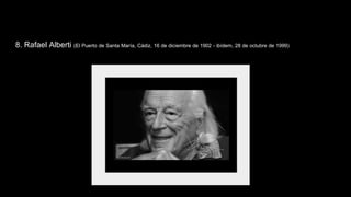 8. Rafael Alberti (El Puerto de Santa María, Cádiz, 16 de diciembre de 1902 - ibídem, 28 de octubre de 1999)
 