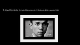 9. Miguel Hernández (Orihuela, 30 de octubre de 1910-Alicante, 28 de marzo de 1942)
 