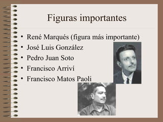 Figuras importantes
• René Marqués (figura más importante)
• José Luis González
• Pedro Juan Soto
• Francisco Arriví
• Francisco Matos Paoli
 