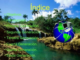 Índice Introducción. Objetivos. Primera Generación. Segunda Generación. Tercera Generación. Cuarta Generación. Quinta Generación. Sexta Generación. 