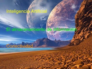 Inteligencia Artificial El almacenamiento de información  Conectividad 
