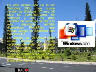 En este mismo año vio la luz Windows 2000, una nueva versión de Windows NT muy útil para los administradores de sistemas y con una gran cantidad de servicios de red y lo más importante: admitía dispositivos Plug&Play que venían siendo un problema con Windows NT. La familia de Windows 2000 estaba formada por varias versiones del sistema: una para las estaciones de trabajo (Windows 2000 Professional) y varias para servidores (Windows 2000 Server, Advanced Server, Datacenter Server). 