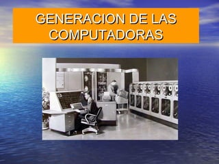 GENERACION DE LAS
 COMPUTADORAS
 