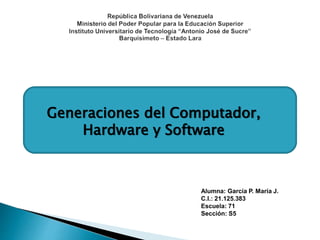 Alumna: García P. María J.
C.I.: 21.125.383
Escuela: 71
Sección: S5
Generaciones del Computador,
Hardware y Software
 
