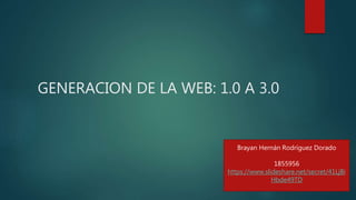 GENERACION DE LA WEB: 1.0 A 3.0
Brayan Hernán Rodríguez Dorado
1855956
https://www.slideshare.net/secret/41LjBi
Hbde49TD
 